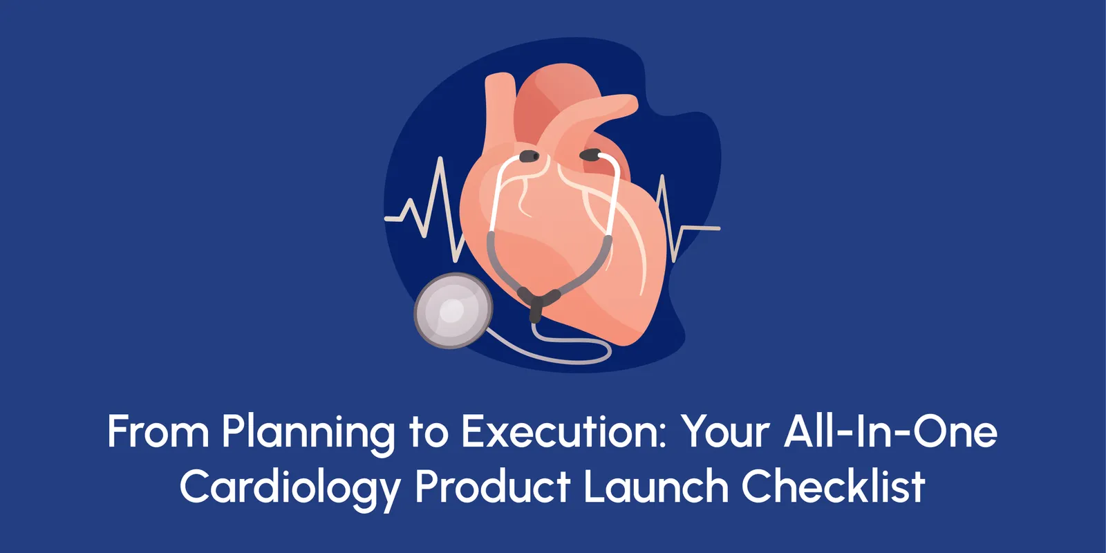 From Planning to Execution: Your All-In-One Cardiology Product Launch Checklist